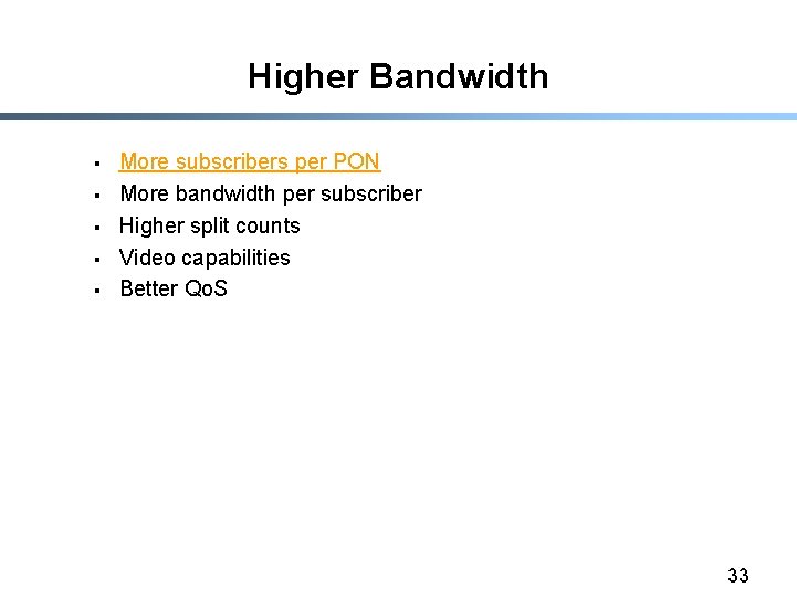 Higher Bandwidth § § § More subscribers per PON More bandwidth per subscriber Higher