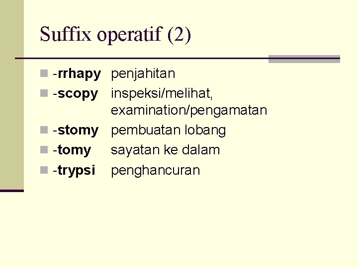 Suffix operatif (2) n -rrhapy penjahitan n -scopy inspeksi/melihat, examination/pengamatan n -stomy pembuatan lobang