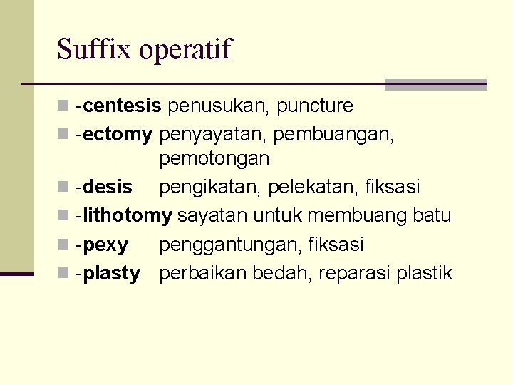 Suffix operatif n -centesis penusukan, puncture n -ectomy penyayatan, pembuangan, pemotongan n -desis pengikatan,