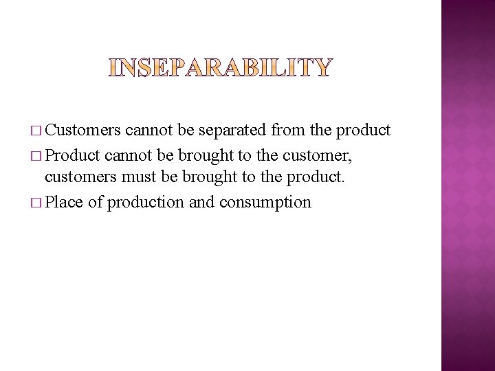 � Customers cannot be separated from the product � Product cannot be brought to