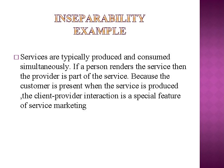 � Services are typically produced and consumed simultaneously. If a person renders the service