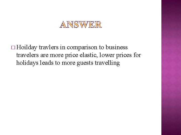 � Hoilday travlers in comparison to business travelers are more price elastic, lower prices