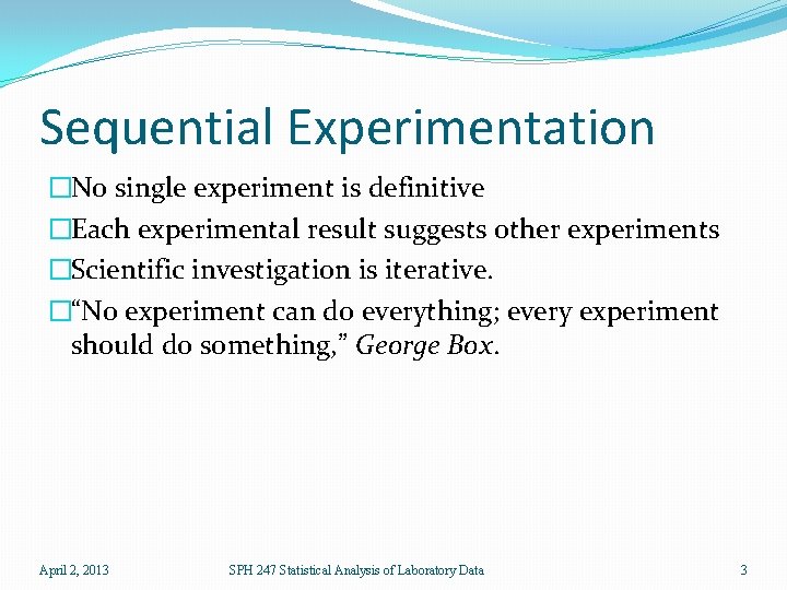 Sequential Experimentation �No single experiment is definitive �Each experimental result suggests other experiments �Scientific