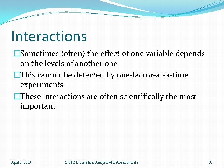 Interactions �Sometimes (often) the effect of one variable depends on the levels of another
