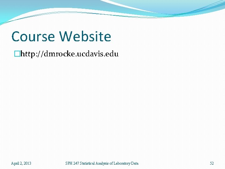 Course Website �http: //dmrocke. ucdavis. edu April 2, 2013 SPH 247 Statistical Analysis of