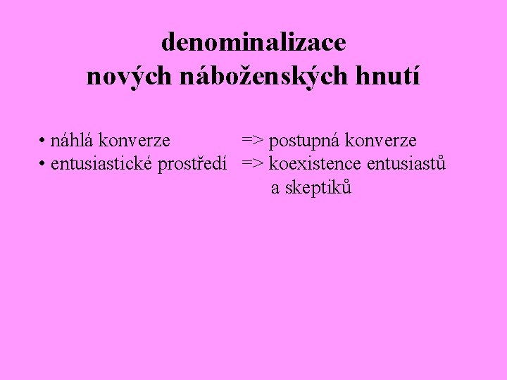 denominalizace nových náboženských hnutí • náhlá konverze => postupná konverze • entusiastické prostředí =>