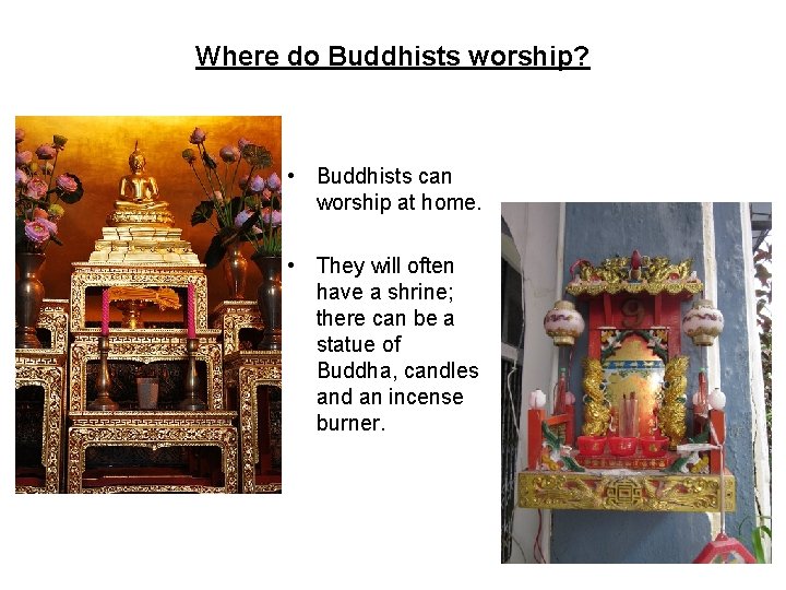 Where do Buddhists worship? • Buddhists can worship at home. • They will often