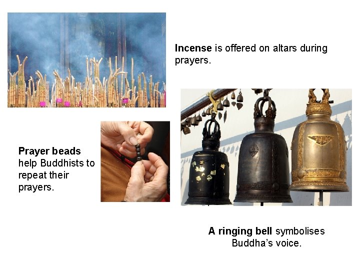 Incense is offered on altars during prayers. Prayer beads help Buddhists to repeat their