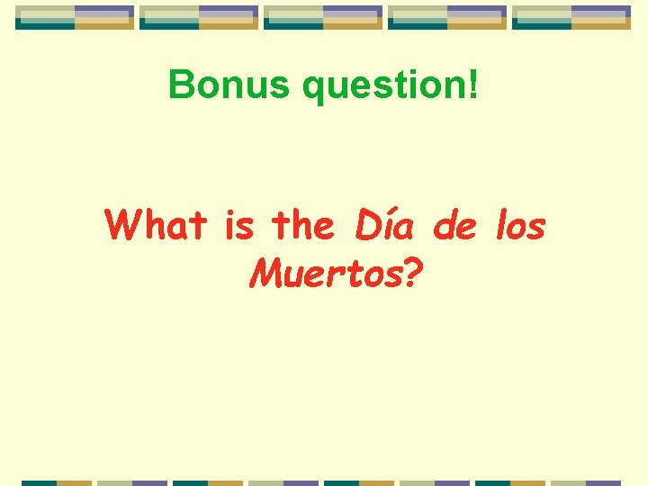 Bonus question! What is the Día de los Muertos? 