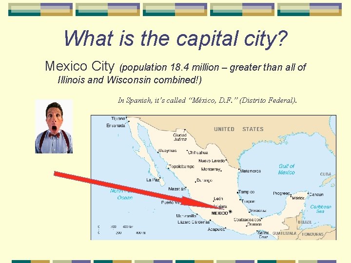 What is the capital city? Mexico City (population 18. 4 million – greater than