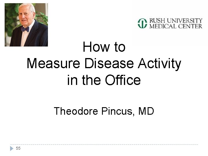 How to Measure Disease Activity in the Office Theodore Pincus, MD 55 
