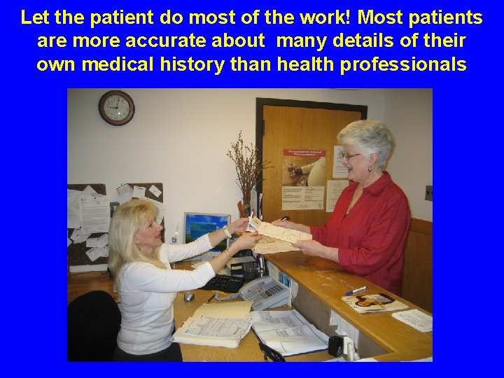 Let the patient do most of the work! Most patients are more accurate about