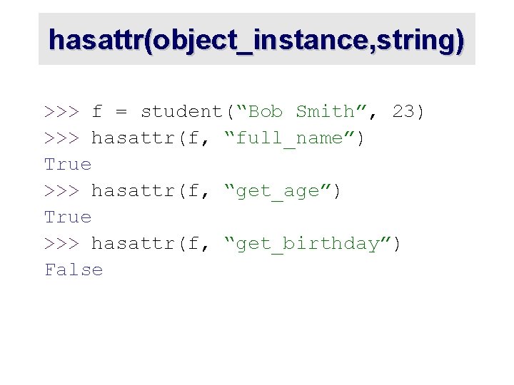hasattr(object_instance, string) >>> f = student(“Bob Smith”, 23) >>> hasattr(f, “full_name”) True >>> hasattr(f, hasattr(object_instance, string) >>> f = student(“Bob Smith”, 23) >>> hasattr(f, “full_name”) True >>> hasattr(f,