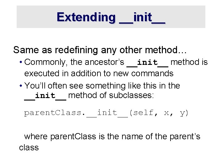 Extending __init__ Same as redefining any other method… • Commonly, the ancestor’s __init__ method Extending __init__ Same as redefining any other method… • Commonly, the ancestor’s __init__ method