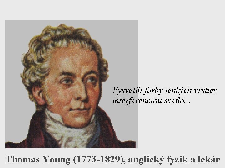 Vysvetlil farby tenkých vrstiev interferenciou svetla. . . Thomas Young (1773 -1829), anglický fyzik