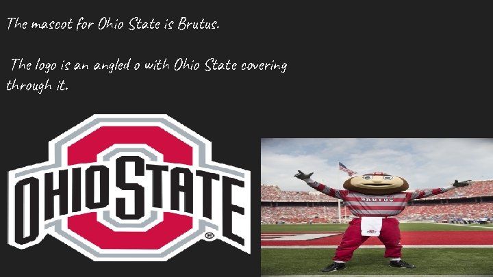 The mascot for Ohio State is Brutus. The logo is an angled o with
