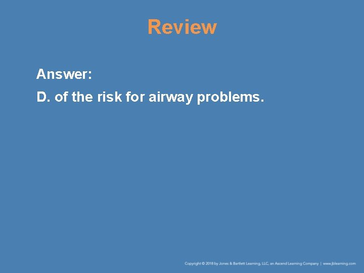 Review Answer: D. of the risk for airway problems. 