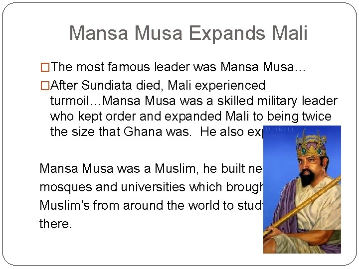 Mansa Musa Expands Mali �The most famous leader was Mansa Musa… �After Sundiata died,