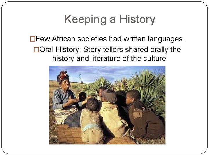 Keeping a History �Few African societies had written languages. �Oral History: Story tellers shared