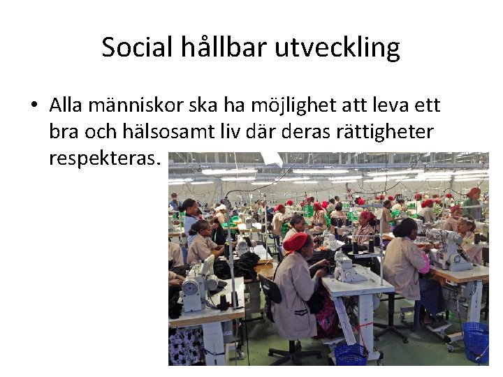 Social hållbar utveckling • Alla människor ska ha möjlighet att leva ett bra och