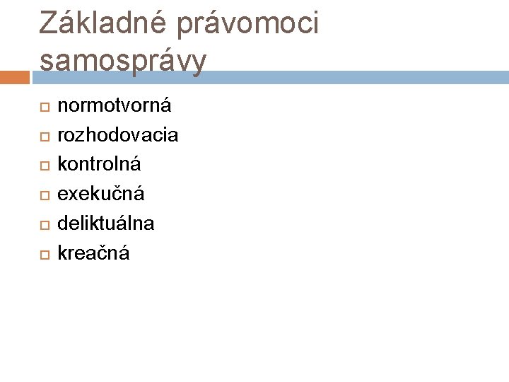 Základné právomoci samosprávy normotvorná rozhodovacia kontrolná exekučná deliktuálna kreačná 