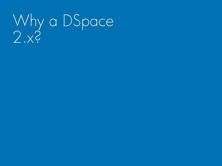 Why a DSpace 2. x? 