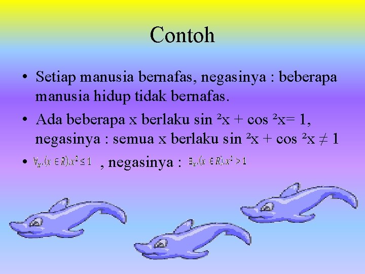 Contoh • Setiap manusia bernafas, negasinya : beberapa manusia hidup tidak bernafas. • Ada