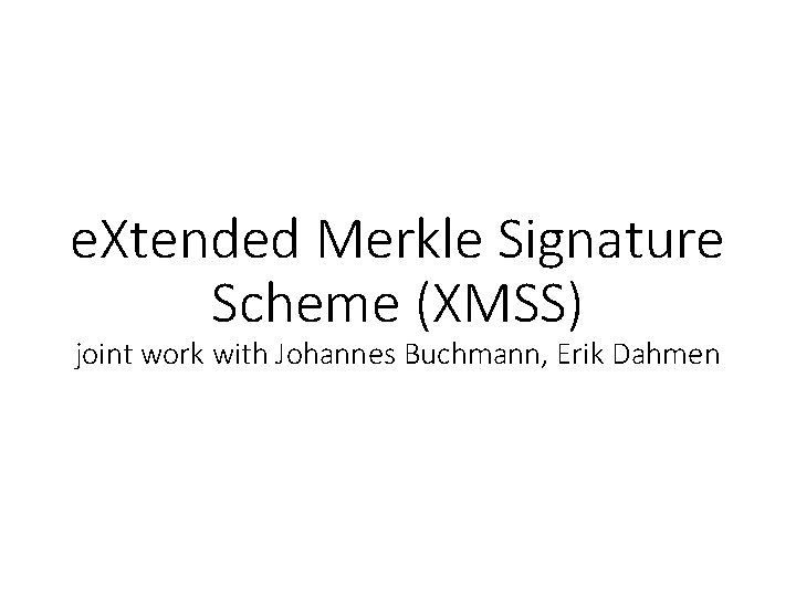 e. Xtended Merkle Signature Scheme (XMSS) joint work with Johannes Buchmann, Erik Dahmen 