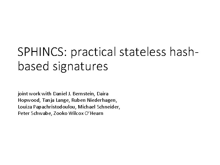 SPHINCS: practical stateless hashbased signatures joint work with Daniel J. Bernstein, Daira Hopwood, Tanja