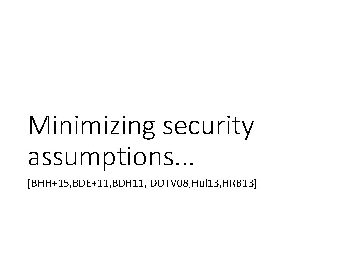 Minimizing security assumptions. . . [BHH+15, BDE+11, BDH 11, DOTV 08, Hül 13, HRB