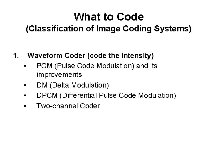 What to Code (Classification of Image Coding Systems) 1. Waveform Coder (code the intensity) What to Code (Classification of Image Coding Systems) 1. Waveform Coder (code the intensity)