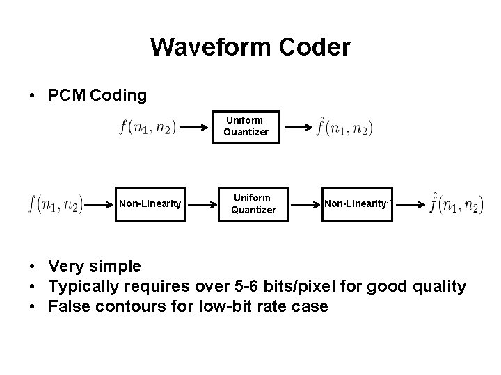 Waveform Coder • PCM Coding Uniform Quantizer Non-Linearity-1 • Very simple • Typically requires Waveform Coder • PCM Coding Uniform Quantizer Non-Linearity-1 • Very simple • Typically requires