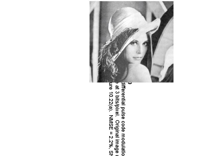 Figure 10. 30 Example of differential pulse code modulatio coded image at 3 bits/pixel. Figure 10. 30 Example of differential pulse code modulatio coded image at 3 bits/pixel.