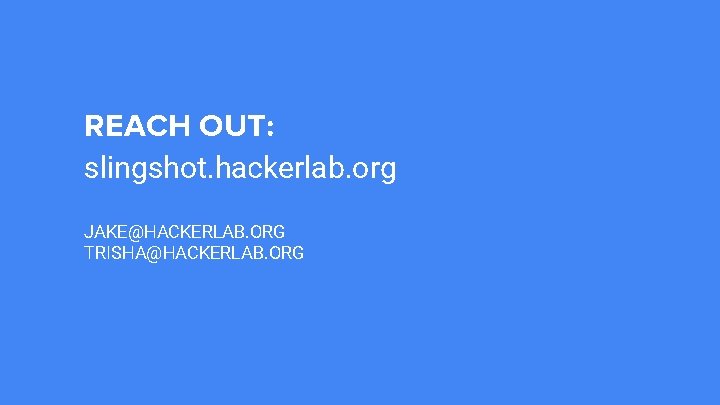 REACH OUT: slingshot. hackerlab. org JAKE@HACKERLAB. ORG TRISHA@HACKERLAB. ORG 