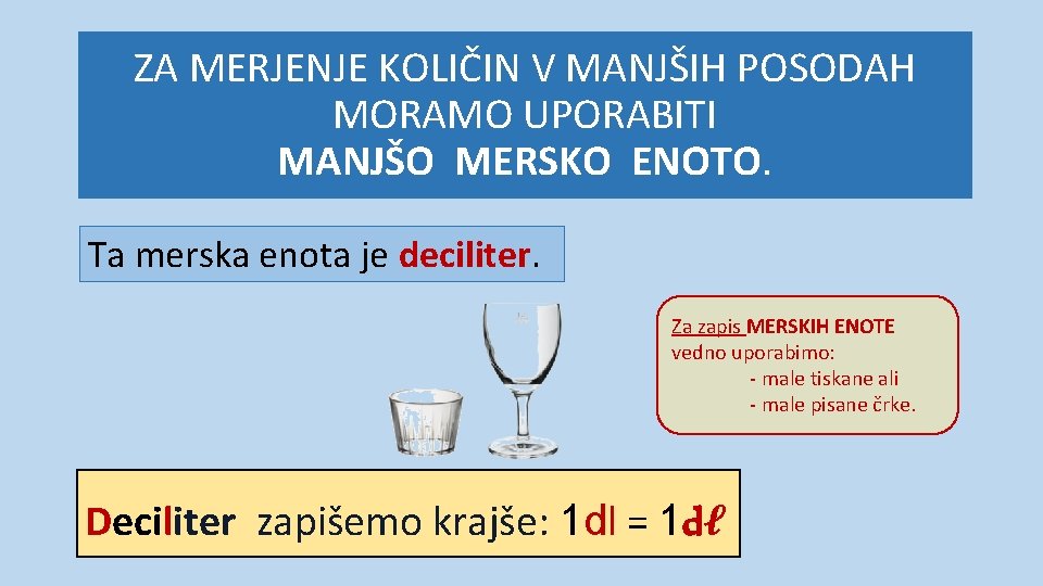 ZA MERJENJE KOLIČIN V MANJŠIH POSODAH MORAMO UPORABITI MANJŠO MERSKO ENOTO. Ta merska enota