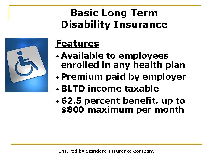 Basic Long Term Disability Insurance Features • Available to employees enrolled in any health