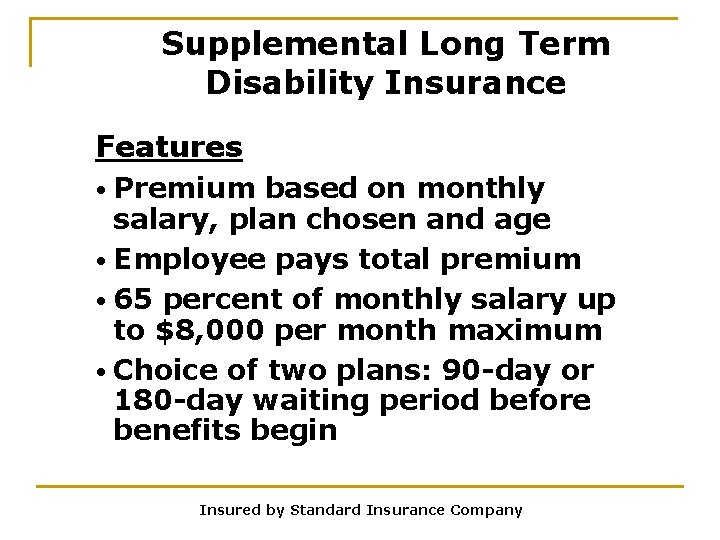 Supplemental Long Term Disability Insurance Features • Premium based on monthly salary, plan chosen