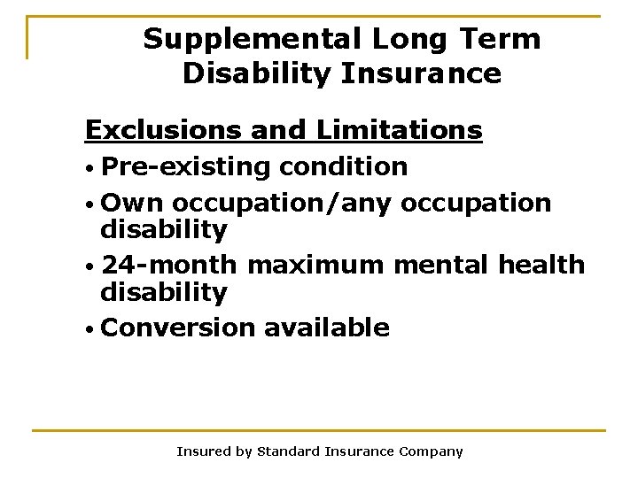 Supplemental Long Term Disability Insurance Exclusions and Limitations • Pre-existing condition • Own occupation/any