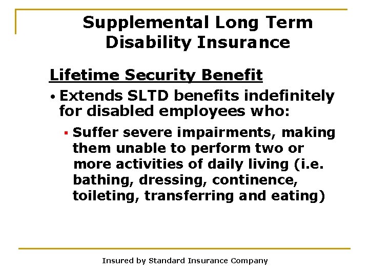 Supplemental Long Term Disability Insurance Lifetime Security Benefit • Extends SLTD benefits indefinitely for