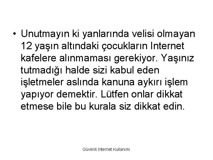  • Unutmayın ki yanlarında velisi olmayan 12 yaşın altındaki çocukların Internet kafelere alınmaması