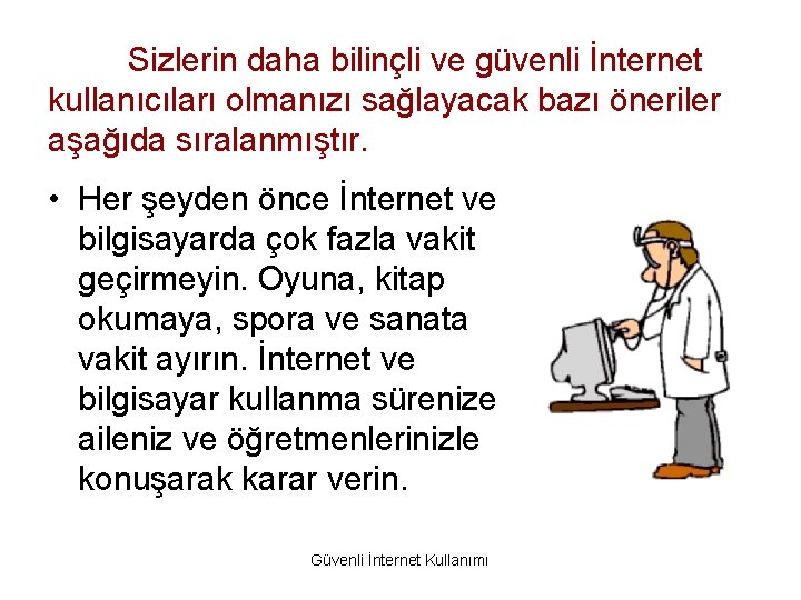 Sizlerin daha bilinçli ve güvenli İnternet kullanıcıları olmanızı sağlayacak bazı öneriler aşağıda sıralanmıştır. •