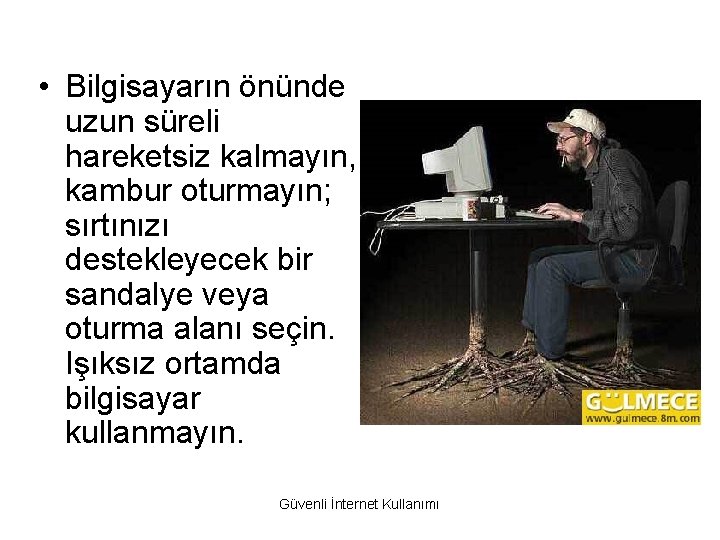  • Bilgisayarın önünde uzun süreli hareketsiz kalmayın, kambur oturmayın; sırtınızı destekleyecek bir sandalye