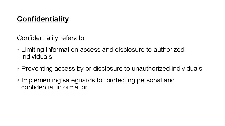 Confidentiality refers to: • Limiting information access and disclosure to authorized individuals • Preventing