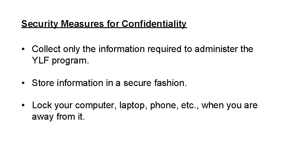 Security Measures for Confidentiality • Collect only the information required to administer the YLF