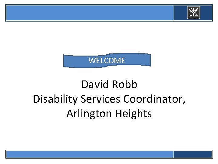  WELCOME David Robb Disability Services Coordinator, Arlington Heights 