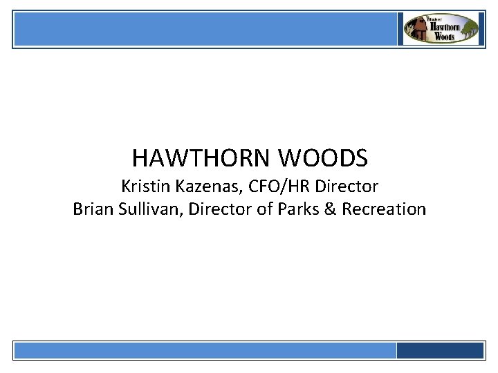  HAWTHORN WOODS Kristin Kazenas, CFO/HR Director Brian Sullivan, Director of Parks & Recreation