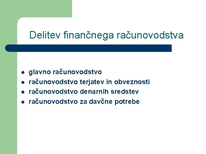 Delitev finančnega računovodstva l l glavno računovodstvo terjatev in obveznosti računovodstvo denarnih sredstev računovodstvo