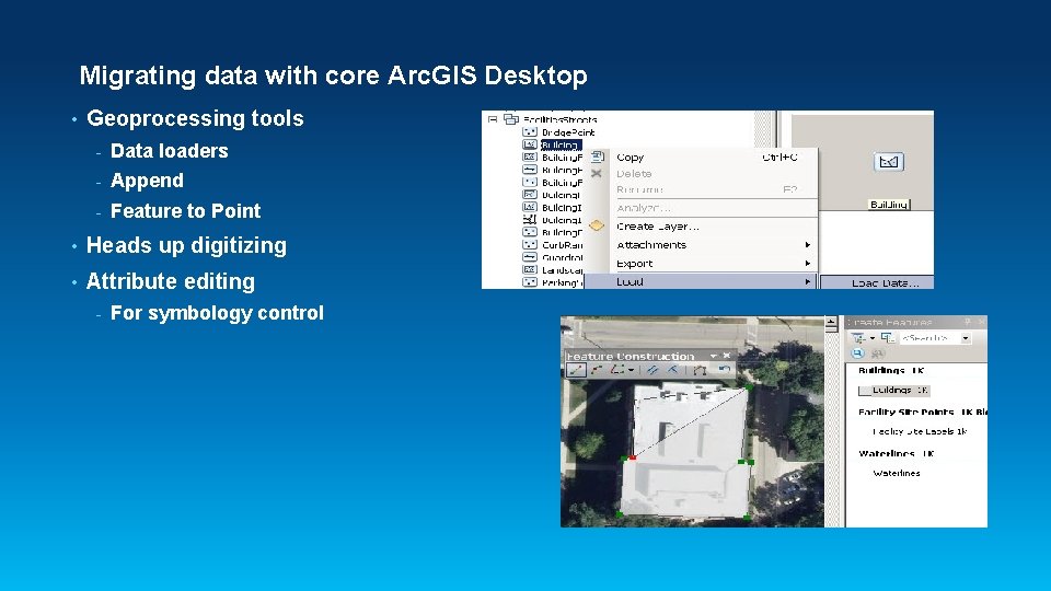 Migrating data with core Arc. GIS Desktop • Geoprocessing tools - Data loaders -