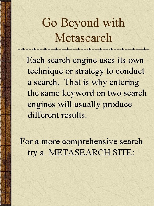 Go Beyond with Metasearch Each search engine uses its own technique or strategy to