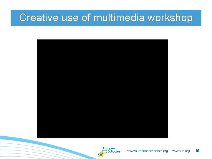 Creative use of multimedia workshop www. europeanschoolnet. org - www. eun. org 10 